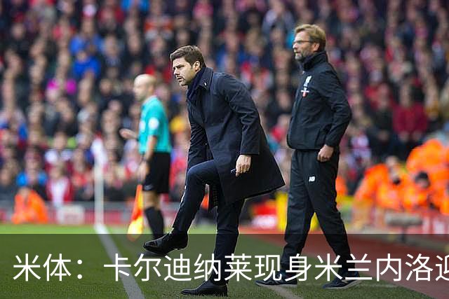 米体：卡尔迪纳莱现身米兰内洛迎接阿莫林，共商建队新蓝图
